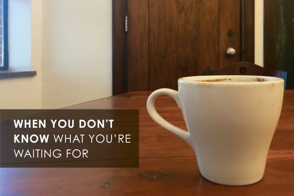 when you don't know what you're waiting for.jpg