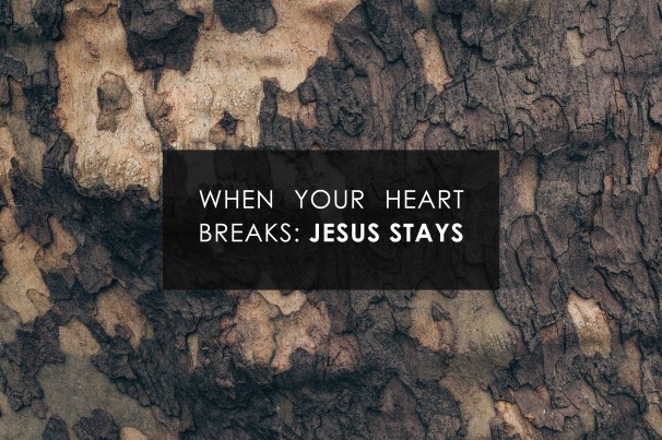 when your heart breaks-Jesus stays.jpg